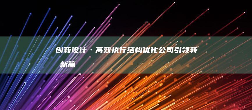 创新设计·高效执行：结构优化公司引领转型新篇章